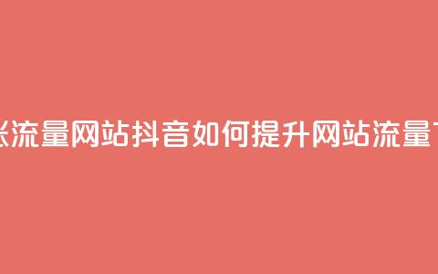 抖音涨流量网站 - 抖音如何提升网站流量~  第1张 抖音涨流量网站 - 抖音如何提升网站流量~  第1张