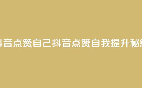 抖音点赞自己(抖音点赞自我提升秘籍)  第1张 抖音点赞自己(抖音点赞自我提升秘籍)  第1张