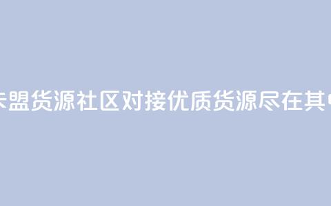 卡盟货源社区对接:优质货源尽在其中  第1张 卡盟货源社区对接:优质货源尽在其中  第1张