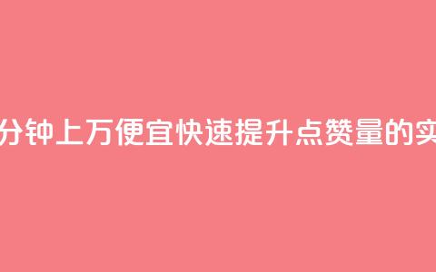 qq点赞一分钟上万便宜(快速提升QQ点赞量的实惠方法)  第1张 qq点赞一分钟上万便宜(快速提升QQ点赞量的实惠方法)  第1张