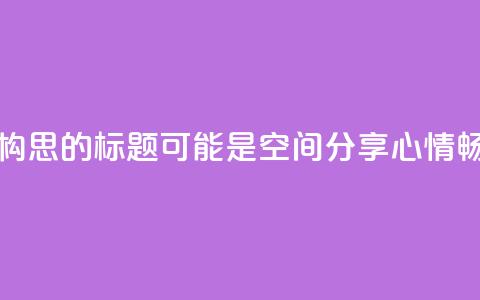 qq空间说说 - 重新构思的标题可能是： QQ空间分享心情	，畅所欲言~  第1张