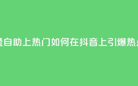 抖音点赞自助上热门 - 如何在抖音上引爆热点?!  第1张 抖音点赞自助上热门 - 如何在抖音上引爆热点?!  第1张