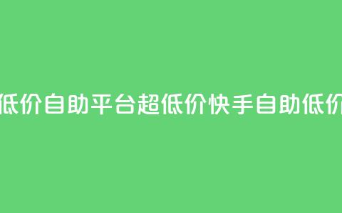 快手业务低价自助平台超低价(快手自助低价营销平台)  第1张 快手业务低价自助平台超低价(快手自助低价营销平台)  第1张
