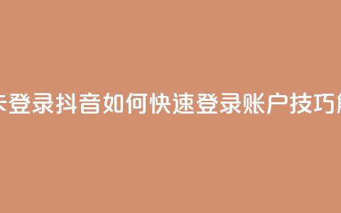 抖音怎么卡yz登录 - 抖音如何快速登录YZ账户技巧解析~  第1张 抖音怎么卡yz登录 - 抖音如何快速登录YZ账户技巧解析~  第1张