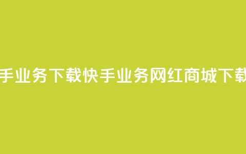 网红商城快手业务下载(快手业务网红商城下载指南)  第1张 网红商城快手业务下载(快手业务网红商城下载指南)  第1张