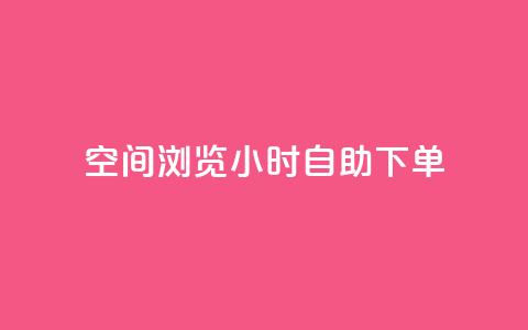 空间浏览24小时自助下单 - 24小时自助下单，让您畅爽浏览空间~  第1张