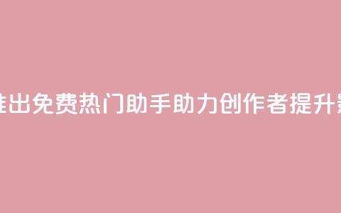 快手推出免费热门助手助力创作者提升影响力  第1张 快手推出免费热门助手助力创作者提升影响力  第1张