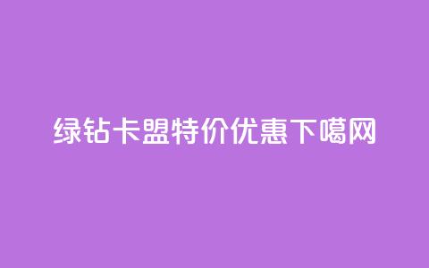 绿钻卡盟特价优惠!  第1张 绿钻卡盟特价优惠!  第1张