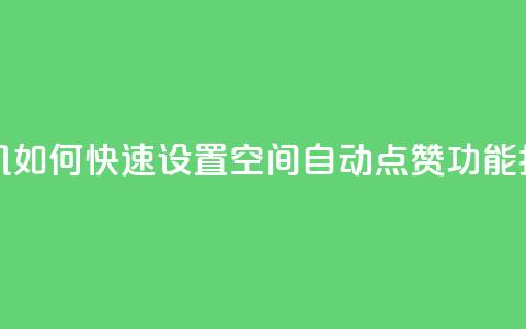 手机如何快速设置QQ空间自动点赞功能指南  第1张 手机如何快速设置QQ空间自动点赞功能指南  第1张
