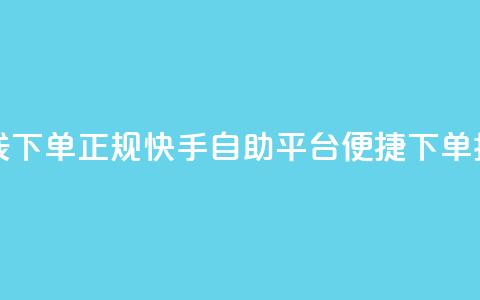 快手自助平台在线下单正规 - 快手自助平台便捷下单指南全解析~  第1张 快手自助平台在线下单正规 - 快手自助平台便捷下单指南全解析~  第1张