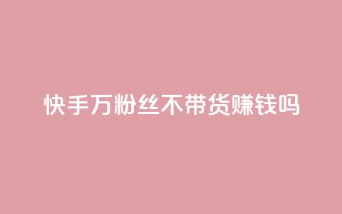快手100万粉丝不带货赚钱吗 - 爱q业务网  第1张 快手100万粉丝不带货赚钱吗 - 爱q业务网  第1张