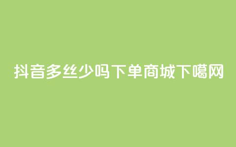 抖音100多丝少吗 - qq下单商城  第1张 抖音100多丝少吗 - qq下单商城  第1张