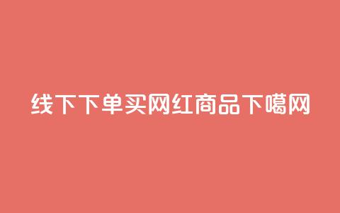 线下下单买网红商品  第1张 线下下单买网红商品  第1张