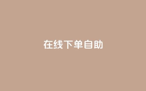 在线下单自助 - 在线购买产品自主下单!  第1张 在线下单自助 - 在线购买产品自主下单!  第1张