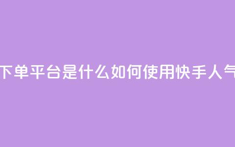 快手人气下单平台是什么(如何使用快手人气下单平台)  第1张 快手人气下单平台是什么(如何使用快手人气下单平台)  第1张