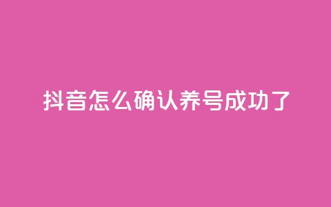 抖音怎么确认养号成功了 - 如何判断抖音养号是否成功!  第1张 抖音怎么确认养号成功了 - 如何判断抖音养号是否成功!  第1张