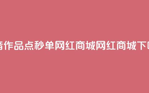 抖音作品点秒单 - 网红商城网红商城  第1张 抖音作品点秒单 - 网红商城网红商城  第1张