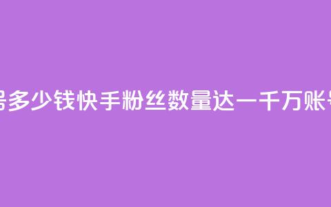 快手粉丝一千万账号多少钱 - 快手粉丝数量达一千万	，账号售价多少钱？。  第1张