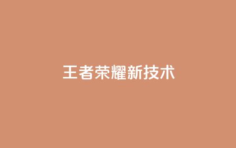 王者荣耀新技术  第1张 王者荣耀新技术  第1张