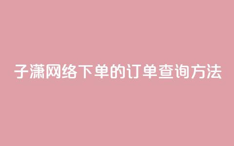 子潇网络下单的订单查询方法,QQ手机号上限怎么解绑 - qq说说下面浏览次数怎么公开 qq空间被挡访客怎么免费查看  第1张 子潇网络下单的订单查询方法,QQ手机号上限怎么解绑 - qq说说下面浏览次数怎么公开 qq空间被挡访客怎么免费查看  第1张