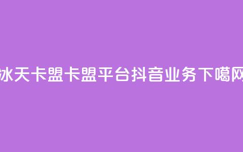 冰天卡盟 - 卡盟平台抖音业务  第1张 冰天卡盟 - 卡盟平台抖音业务  第1张