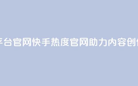 快手热度网站平台官网 - 快手热度官网助力内容创作与分享!  第1张 快手热度网站平台官网 - 快手热度官网助力内容创作与分享!  第1张