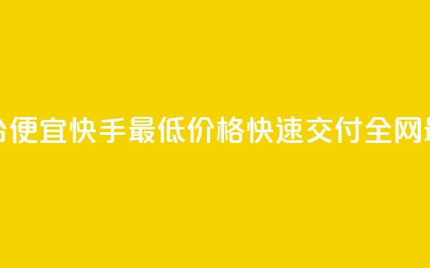 全网最低业务平台便宜快手(最低价格，快速交付，全网最便宜的业务平台)  第1张