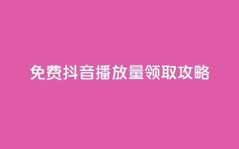 免费抖音1000播放量领取攻略  第1张 免费抖音1000播放量领取攻略  第1张