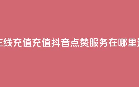 抖音点赞在线充值 - 充值抖音点赞服务在哪里进行?~  第1张 抖音点赞在线充值 - 充值抖音点赞服务在哪里进行?~  第1张