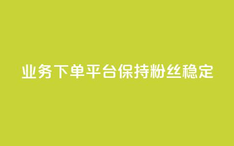 KS业务下单平台保持粉丝稳定  第1张 KS业务下单平台保持粉丝稳定  第1张