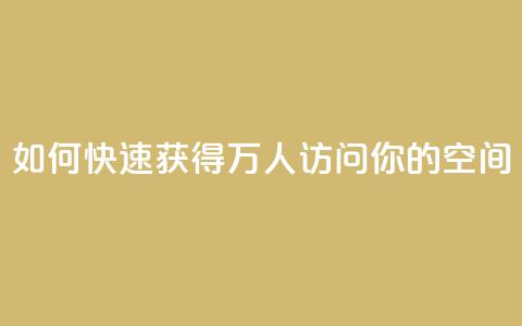 如何快速获得10万人访问你的QQ空间  第1张 如何快速获得10万人访问你的QQ空间  第1张
