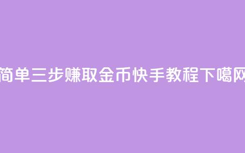 简单三步赚取10金币 - 快手教程 第1张 简单三步赚取10金币 - 快手教程 第1张