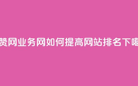 QQ秒赞网业务网如何提高网站排名?  第1张 QQ秒赞网业务网如何提高网站排名?  第1张
