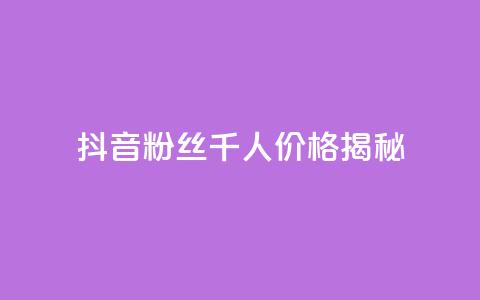 抖音粉丝千人价格揭秘  第1张 抖音粉丝千人价格揭秘  第1张