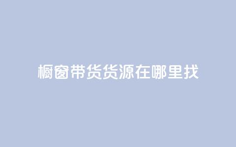 橱窗带货货源在哪里找 - 如何寻找橱窗带货的优质货源~  第1张 橱窗带货货源在哪里找 - 如何寻找橱窗带货的优质货源~  第1张