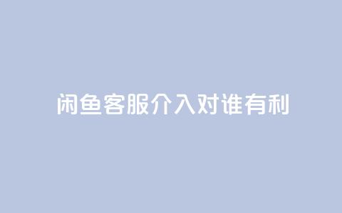 闲鱼客服介入对谁有利,dy评论 - qq空间点赞自助下单平台 ks便宜的下单平台  第1张 闲鱼客服介入对谁有利,dy评论 - qq空间点赞自助下单平台 ks便宜的下单平台  第1张