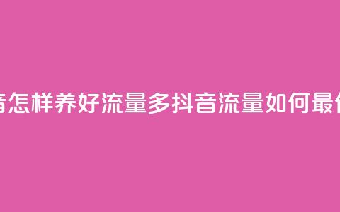 抖音怎样养好流量多(抖音流量如何最优化)  第1张 抖音怎样养好流量多(抖音流量如何最优化)  第1张