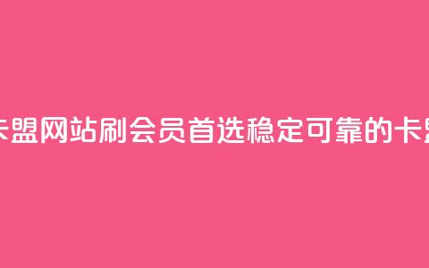 刷会员最稳定的卡盟网站 - 刷会员首选!稳定可靠的卡盟网站推荐~  第1张 刷会员最稳定的卡盟网站 - 刷会员首选!稳定可靠的卡盟网站推荐~  第1张