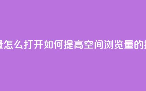 qq空间浏览量怎么打开 - 如何提高QQ空间浏览量的技巧~  第1张 qq空间浏览量怎么打开 - 如何提高QQ空间浏览量的技巧~  第1张