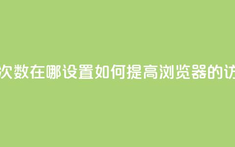 qq浏览次数在哪设置(如何提高QQ浏览器的访问量?)  第1张 qq浏览次数在哪设置(如何提高QQ浏览器的访问量?)  第1张