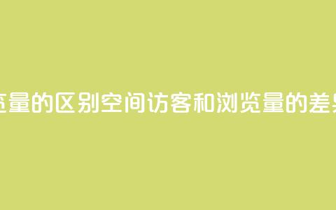 qq空间访客量和浏览量的区别 - QQ空间访客和浏览量的差异 详细解析~  第1张 qq空间访客量和浏览量的区别 - QQ空间访客和浏览量的差异 详细解析~  第1张