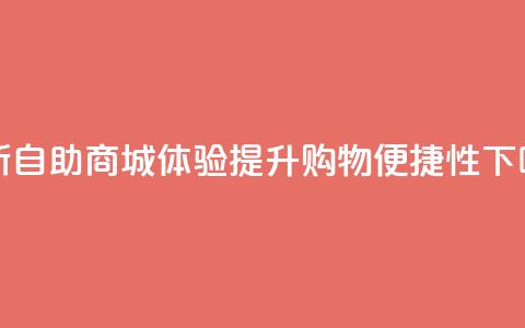 全新自助商城体验提升购物便捷性  第1张 全新自助商城体验提升购物便捷性  第1张
