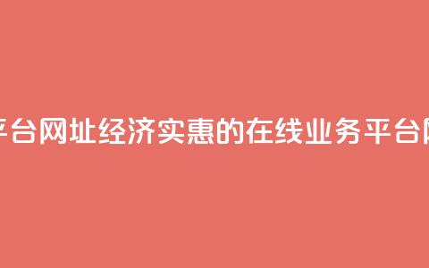 低价业务平台网址 - 经济实惠的在线业务平台网址!  第1张 低价业务平台网址 - 经济实惠的在线业务平台网址!  第1张