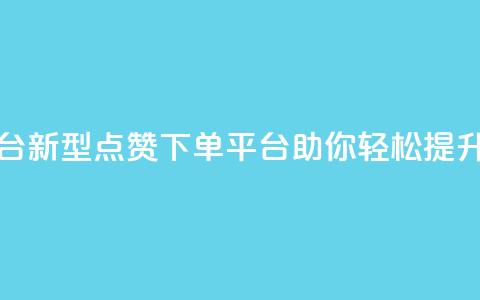 点赞下单平台 - 新型点赞下单平台助你轻松提升销量!  第1张 点赞下单平台 - 新型点赞下单平台助你轻松提升销量!  第1张