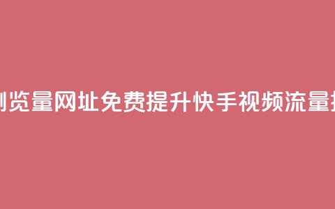 0元快手刷浏览量网址(免费提升快手视频流量技巧)  第1张 0元快手刷浏览量网址(免费提升快手视频流量技巧)  第1张