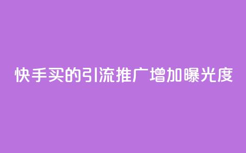 快手买的引流推广增加曝光度 - 快手引流推广技巧提升曝光率的方法分享!  第1张 快手买的引流推广增加曝光度 - 快手引流推广技巧提升曝光率的方法分享!  第1张