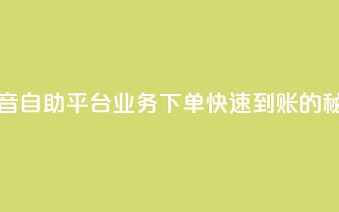 抖音自助平台业务下单快速到账的秘密  第1张 抖音自助平台业务下单快速到账的秘密  第1张