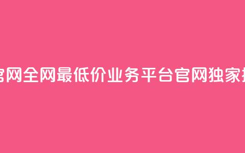 全网最低价业务平台官网 - 全网最低价业务平台官网——独家提供最低价服务~  第1张 全网最低价业务平台官网 - 全网最低价业务平台官网——独家提供最低价服务~  第1张