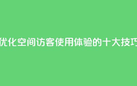 优化空间访客QQ使用体验的十大技巧  第1张 优化空间访客QQ使用体验的十大技巧  第1张