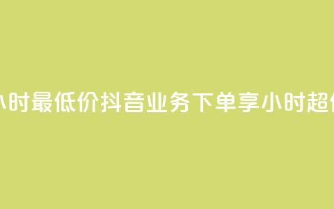 抖音业务下单24小时最低价 - 抖音业务下单享24小时超低价优惠!  第1张 抖音业务下单24小时最低价 - 抖音业务下单享24小时超低价优惠!  第1张